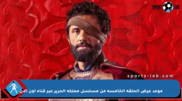 موعد عرض الحلقة الخامسة من مسلسل مملكة الحرير عبر قناة أون الآن